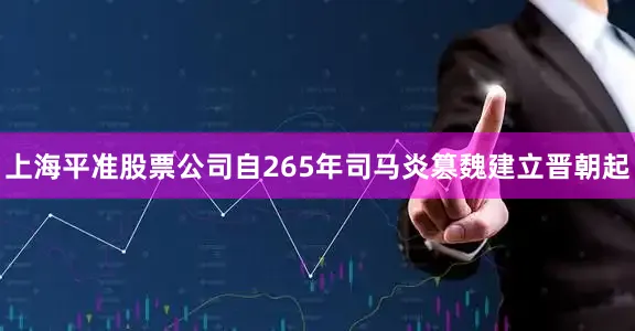 上海平准股票公司自265年司马炎篡魏建立晋朝起