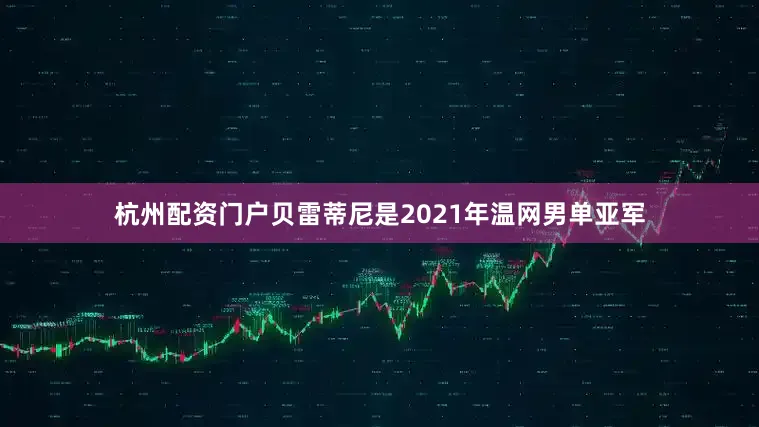 杭州配资门户贝雷蒂尼是2021年温网男单亚军