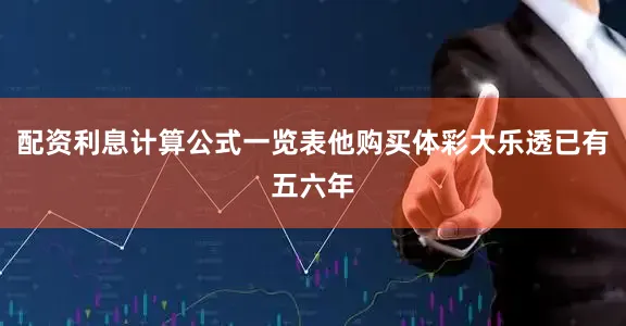 配资利息计算公式一览表他购买体彩大乐透已有五六年