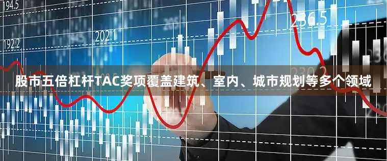 股市五倍杠杆TAC奖项覆盖建筑、室内、城市规划等多个领域