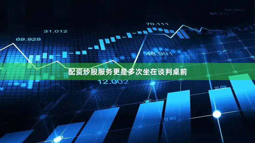 配资炒股服务更是多次坐在谈判桌前