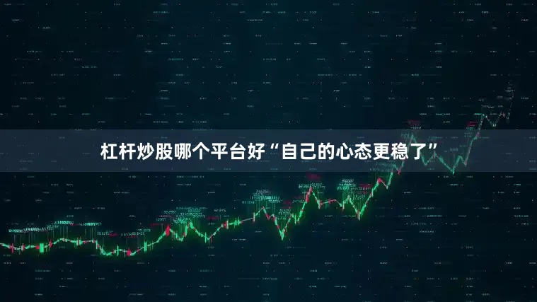 杠杆炒股哪个平台好“自己的心态更稳了”