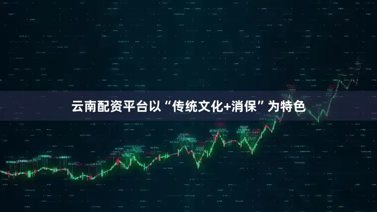 云南配资平台以“传统文化+消保”为特色