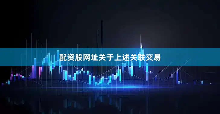 配资股网址　　关于上述关联交易