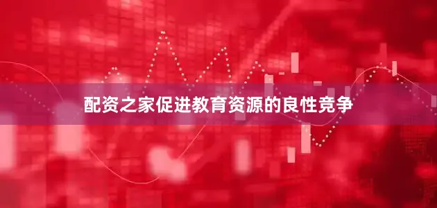配资之家促进教育资源的良性竞争