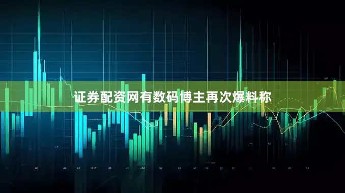 证券配资网有数码博主再次爆料称