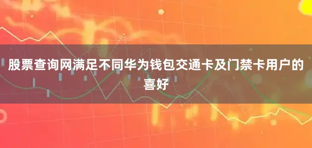 股票查询网满足不同华为钱包交通卡及门禁卡用户的喜好