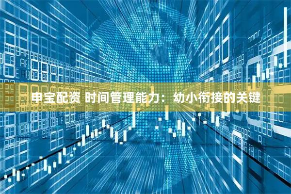 申宝配资 时间管理能力：幼小衔接的关键