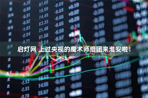 启灯网 上过央视的魔术师组团来淮安啦！