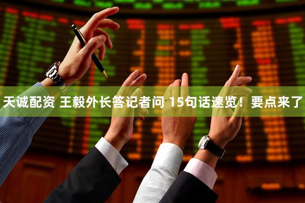 天诚配资 王毅外长答记者问 15句话速览！要点来了