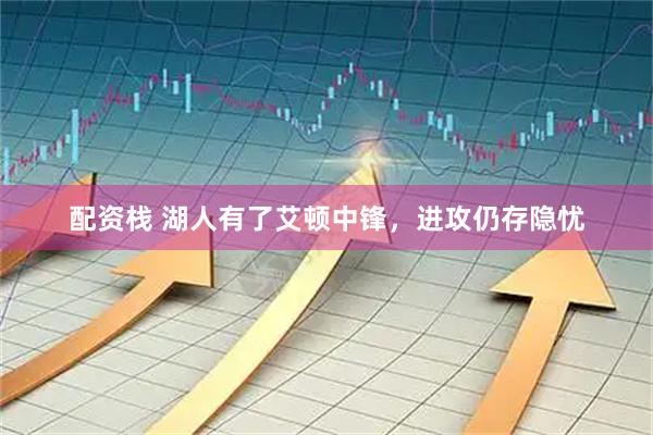 配资栈 湖人有了艾顿中锋，进攻仍存隐忧