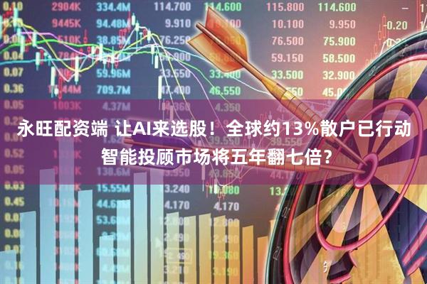 永旺配资端 让AI来选股！全球约13%散户已行动 智能投顾市场将五年翻七倍？
