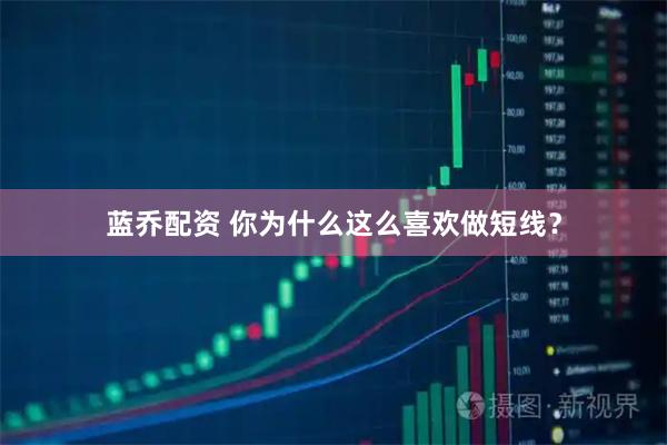 蓝乔配资 你为什么这么喜欢做短线？