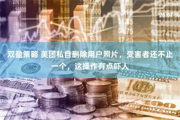 双盈策略 美团私自删除用户照片，受害者还不止一个，这操作有点吓人
