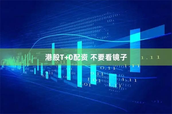 港股T+0配资 不要看镜子