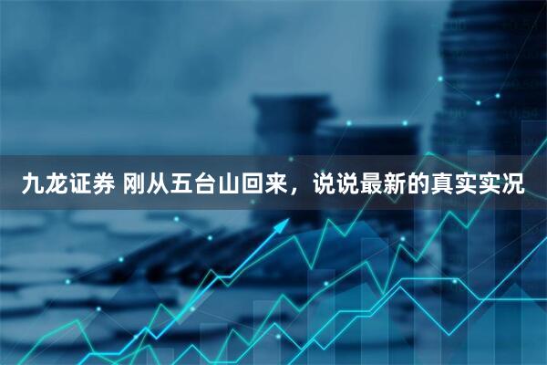 九龙证券 刚从五台山回来，说说最新的真实实况