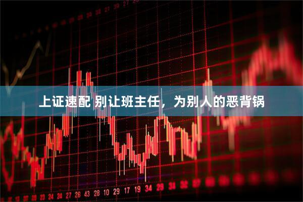 上证速配 别让班主任，为别人的恶背锅